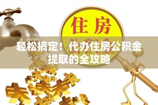 辽源轻松搞定！代办住房公积金提取的全攻略