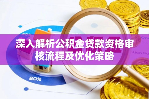 辽源深入解析公积金贷款资格审核流程及优化策略