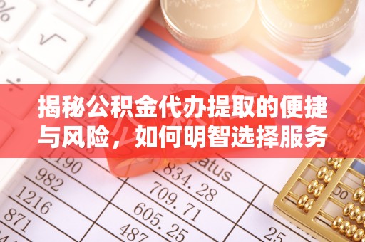 辽源揭秘公积金代办提取的便捷与风险，如何明智选择服务？