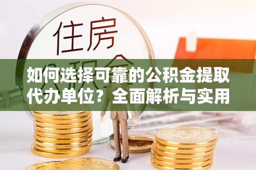 辽源如何选择可靠的公积金提取代办单位？全面解析与实用指南