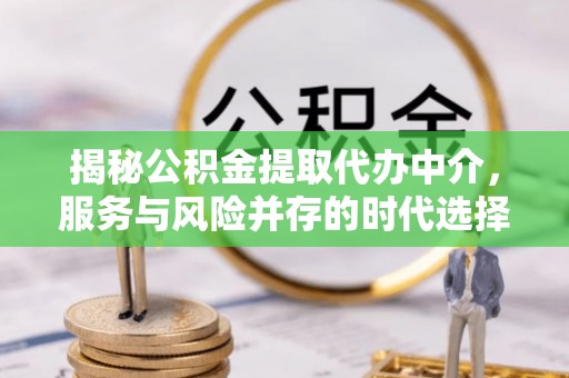 辽源揭秘公积金提取代办中介，服务与风险并存的时代选择