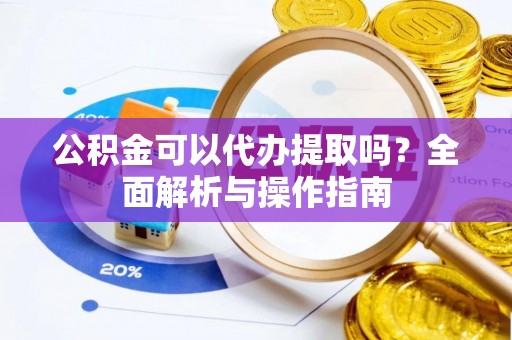 辽源公积金可以代办提取吗？全面解析与操作指南