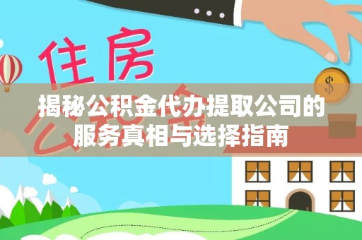 辽源揭秘公积金代办提取公司的服务真相与选择指南