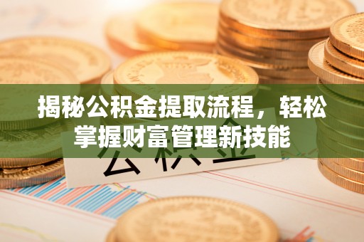 辽源揭秘公积金提取流程，轻松掌握财富管理新技能