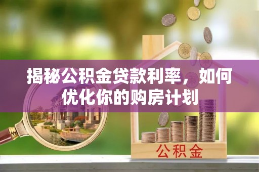 辽源揭秘公积金贷款利率，如何优化你的购房计划