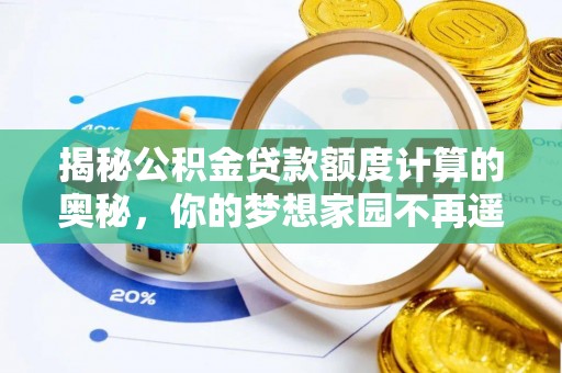 辽源揭秘公积金贷款额度计算的奥秘，你的梦想家园不再遥不可及