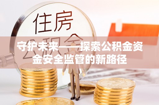 辽源守护未来——探索公积金资金安全监管的新路径