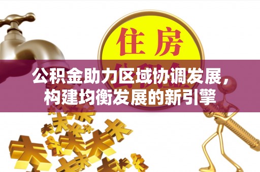 辽源公积金助力区域协调发展，构建均衡发展的新引擎