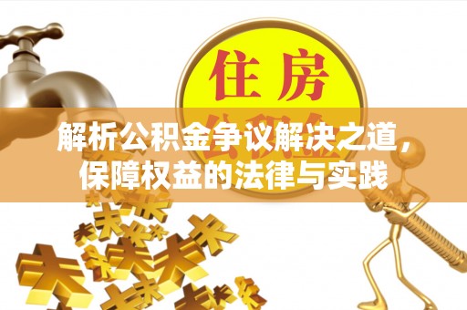 辽源解析公积金争议解决之道，保障权益的法律与实践