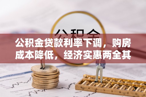 辽源公积金贷款利率下调，购房成本降低，经济实惠两全其美
