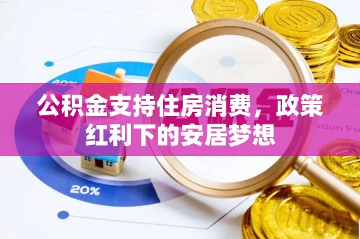 辽源公积金支持住房消费，政策红利下的安居梦想
