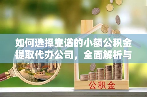 辽源如何选择靠谱的小额公积金提取代办公司，全面解析与实用指南