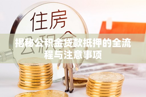 辽源揭秘公积金贷款抵押的全流程与注意事项