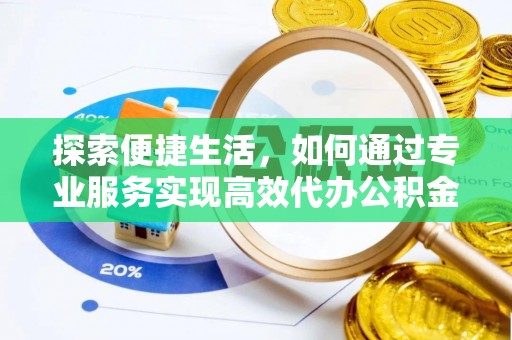 辽源探索便捷生活，如何通过专业服务实现高效代办公积金提取