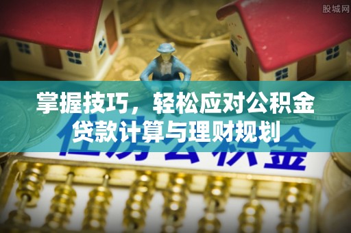 辽源掌握技巧，轻松应对公积金贷款计算与理财规划