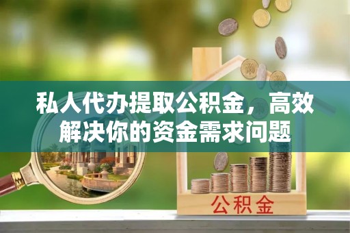 辽源私人代办提取公积金，高效解决你的资金需求问题