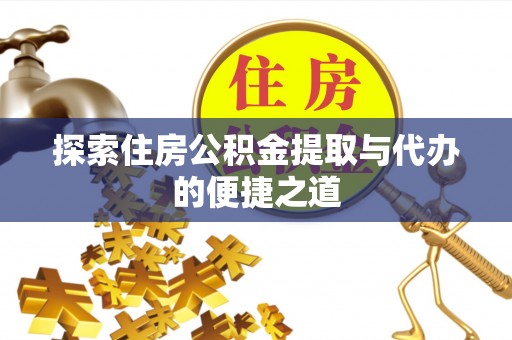 辽源探索住房公积金提取与代办的便捷之道