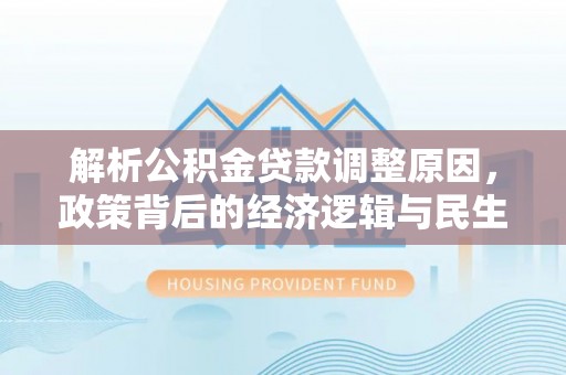 辽源解析公积金贷款调整原因，政策背后的经济逻辑与民生影响