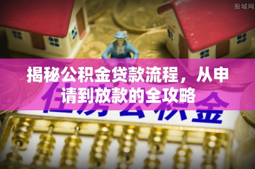 辽源揭秘公积金贷款流程，从申请到放款的全攻略