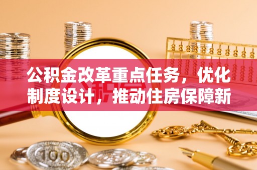 辽源公积金改革重点任务，优化制度设计，推动住房保障新发展