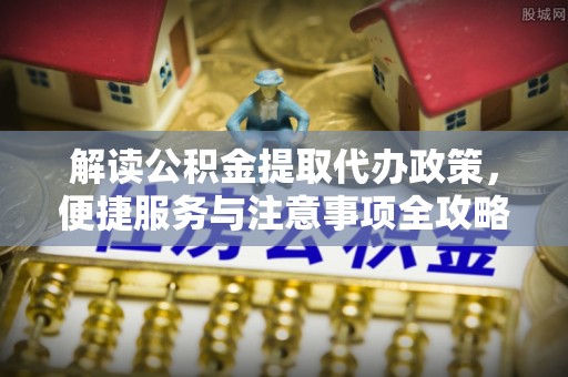 辽源解读公积金提取代办政策，便捷服务与注意事项全攻略