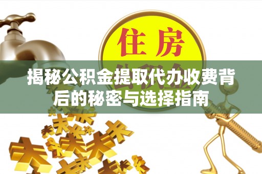辽源揭秘公积金提取代办收费背后的秘密与选择指南