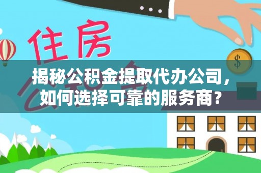 辽源揭秘公积金提取代办公司，如何选择可靠的服务商？