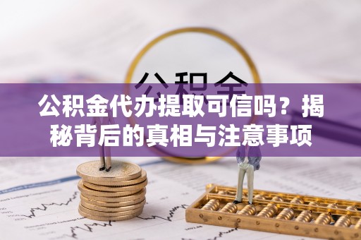 辽源公积金代办提取可信吗？揭秘背后的真相与注意事项