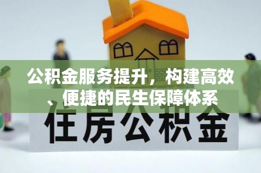 辽源公积金服务提升，构建高效、便捷的民生保障体系