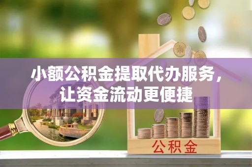 辽源小额公积金提取代办服务，让资金流动更便捷