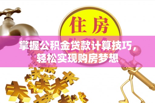 辽源掌握公积金贷款计算技巧，轻松实现购房梦想