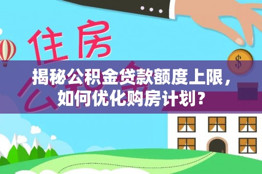 辽源揭秘公积金贷款额度上限，如何优化购房计划？