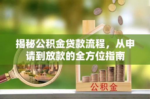 辽源揭秘公积金贷款流程，从申请到放款的全方位指南