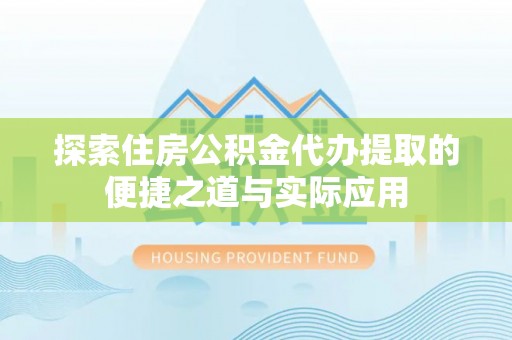 辽源探索住房公积金代办提取的便捷之道与实际应用