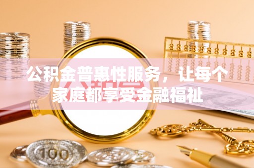 辽源公积金普惠性服务，让每个家庭都享受金融福祉
