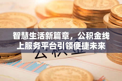辽源智慧生活新篇章，公积金线上服务平台引领便捷未来