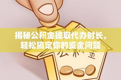 辽源揭秘公积金提取代办时长，轻松搞定你的资金问题