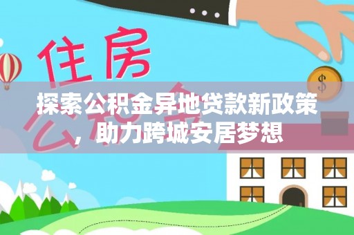 辽源探索公积金异地贷款新政策，助力跨城安居梦想
