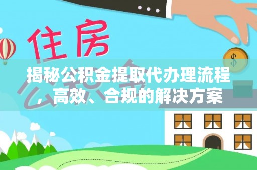 辽源揭秘公积金提取代办理流程，高效、合规的解决方案