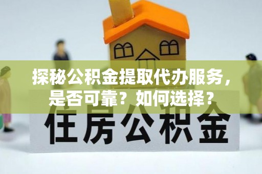 辽源探秘公积金提取代办服务，是否可靠？如何选择？