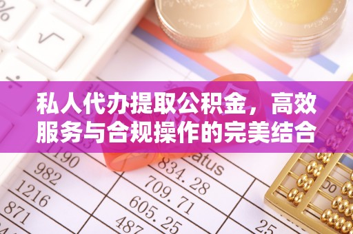 辽源私人代办提取公积金，高效服务与合规操作的完美结合