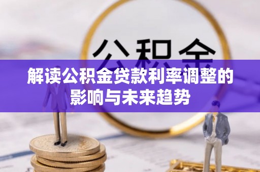 辽源解读公积金贷款利率调整的影响与未来趋势