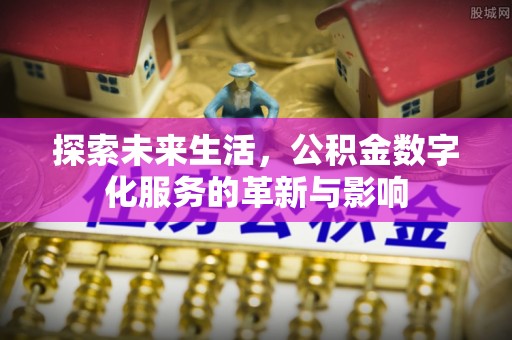辽源探索未来生活，公积金数字化服务的革新与影响