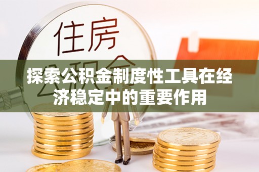 辽源探索公积金制度性工具在经济稳定中的重要作用