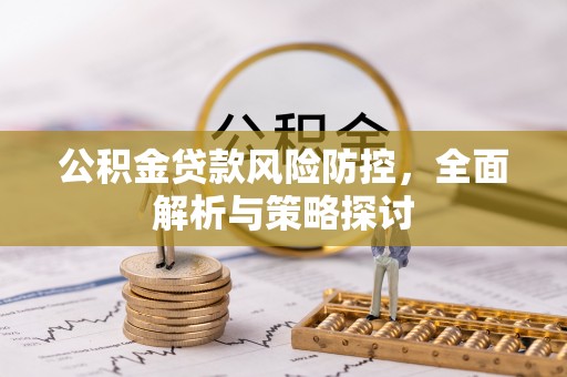 辽源公积金贷款风险防控，全面解析与策略探讨