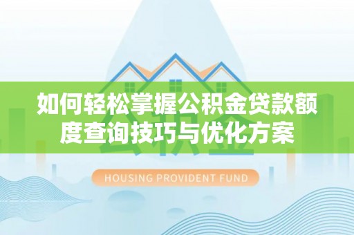 辽源如何轻松掌握公积金贷款额度查询技巧与优化方案