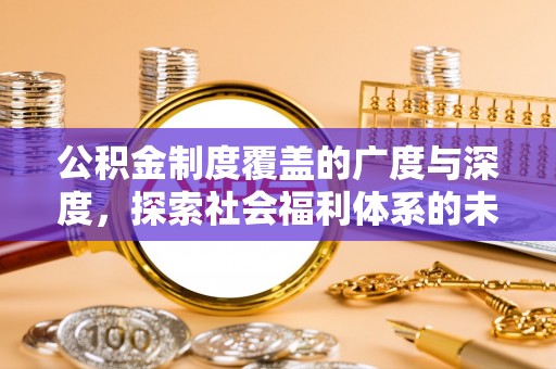辽源公积金制度覆盖的广度与深度，探索社会福利体系的未来方向