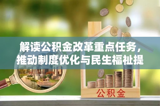 辽源解读公积金改革重点任务，推动制度优化与民生福祉提升
