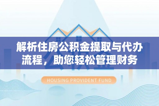 辽源解析住房公积金提取与代办流程，助您轻松管理财务