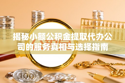 辽源揭秘小额公积金提取代办公司的服务真相与选择指南